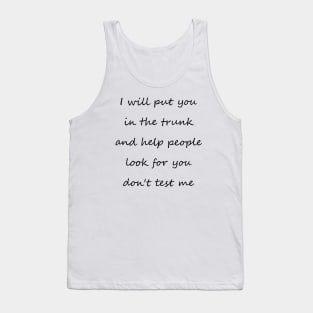 i will put you in the trunk and help people look for don't test me Tank Top